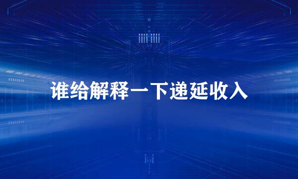 谁给解释一下递延收入