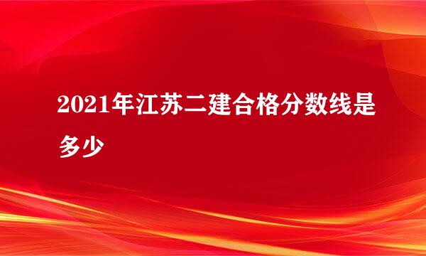 2021年江苏二建合格分数线是多少