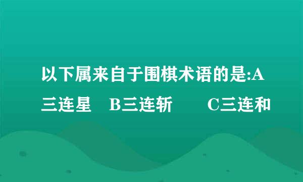 以下属来自于围棋术语的是:A三连星 B三连斩  C三连和