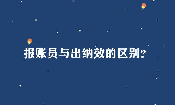 报账员与出纳效的区别？