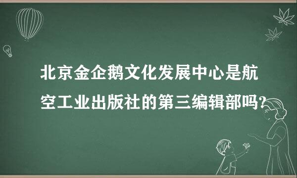 北京金企鹅文化发展中心是航空工业出版社的第三编辑部吗?