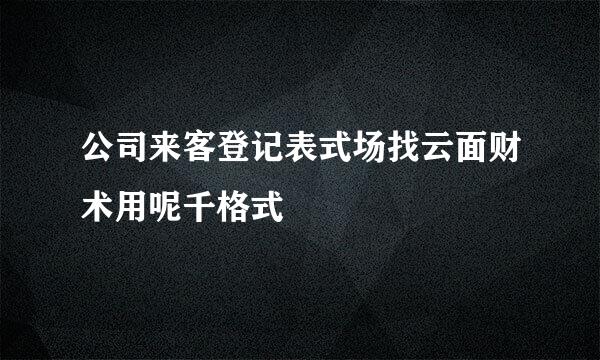 公司来客登记表式场找云面财术用呢千格式