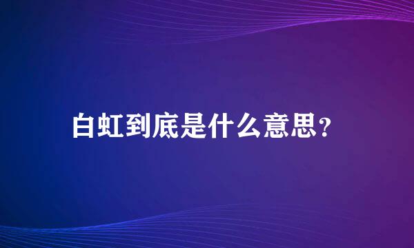 白虹到底是什么意思？