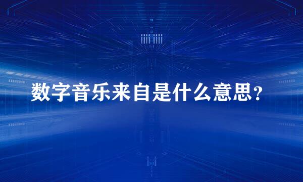 数字音乐来自是什么意思？