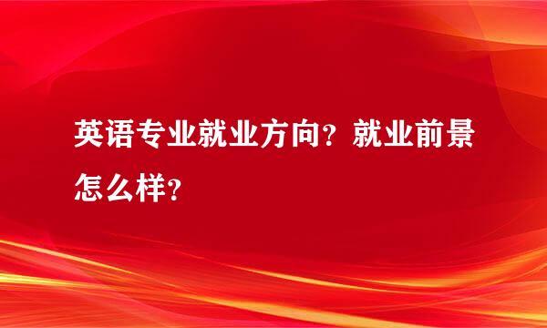 英语专业就业方向？就业前景怎么样？