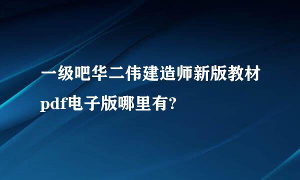 一级吧华二伟建造师新版教材pdf电子版哪里有?