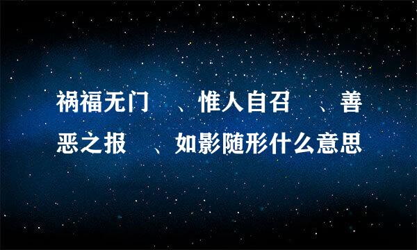 祸福无门 、惟人自召 、善恶之报 、如影随形什么意思