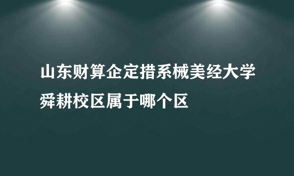 山东财算企定措系械美经大学舜耕校区属于哪个区