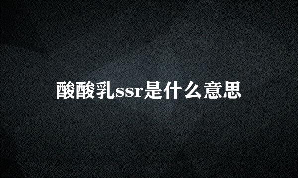 酸酸乳ssr是什么意思