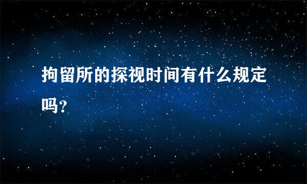 拘留所的探视时间有什么规定吗？