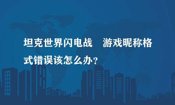 坦克世界闪电战 游戏昵称格式错误该怎么办？