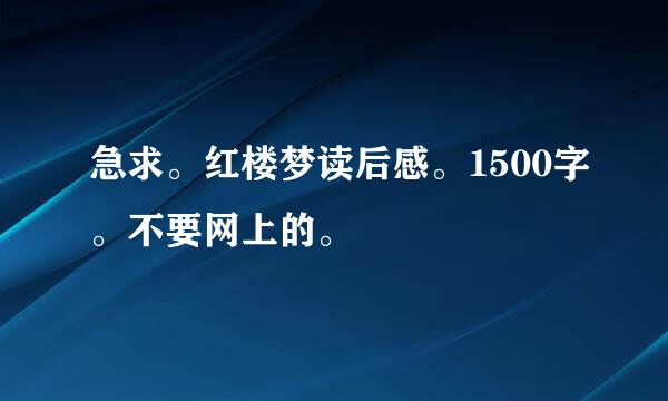 急求。红楼梦读后感。1500字。不要网上的。