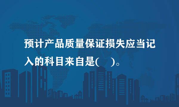 预计产品质量保证损失应当记入的科目来自是( )。