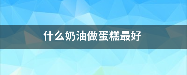 什么奶来自油做蛋糕最好