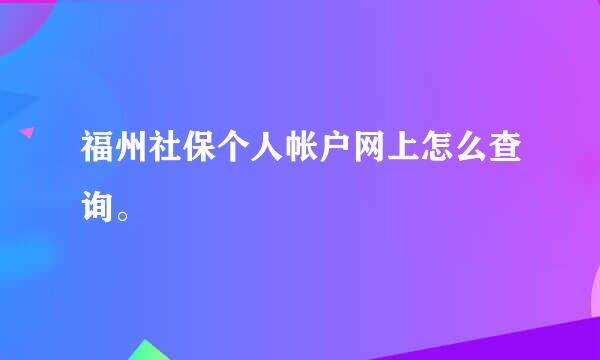 福州社保个人帐户网上怎么查询。