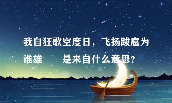 我自狂歌空度日，飞扬跋扈为谁雄  是来自什么意思？