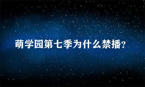 萌学园第七季为什么禁播？