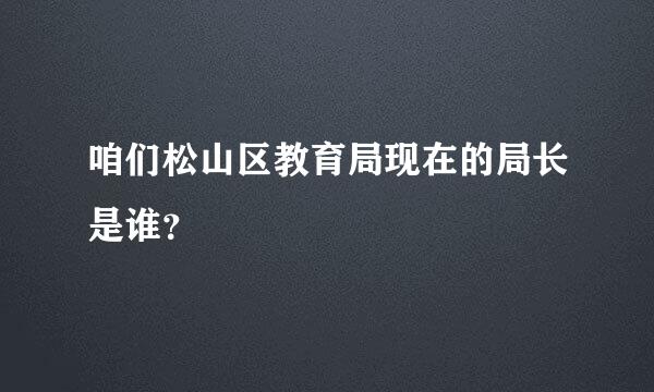 咱们松山区教育局现在的局长是谁？