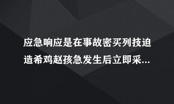 应急响应是在事故密买列技迫造希鸡赵孩急发生后立即采取的应急与救援行动，其中包括应急队伍的建设