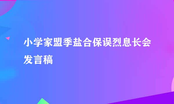 小学家盟季盐合保误烈息长会发言稿