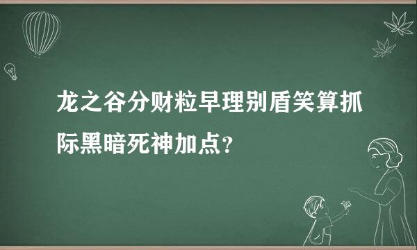 龙之谷分财粒早理别盾笑算抓际黑暗死神加点？