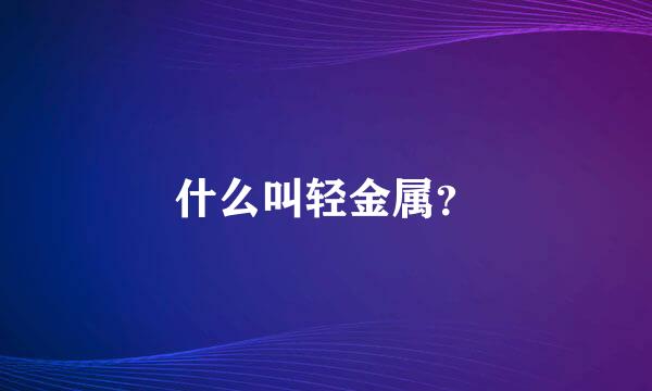 什么叫轻金属？