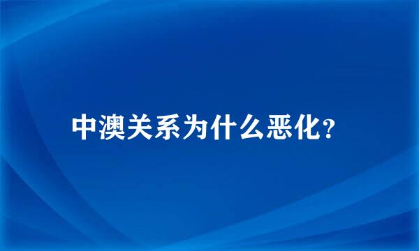 中澳关系为什么恶化？