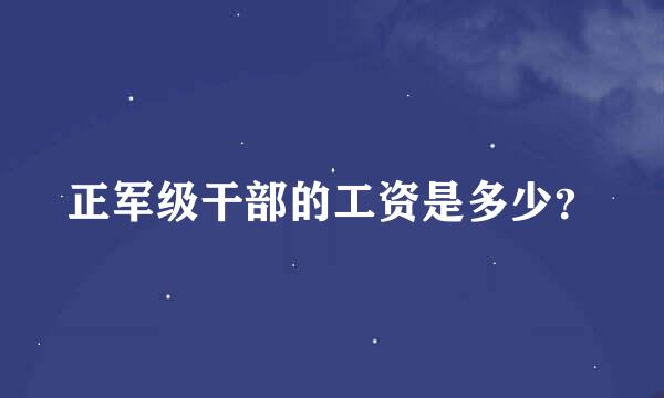 正军级干部的工资是多少？