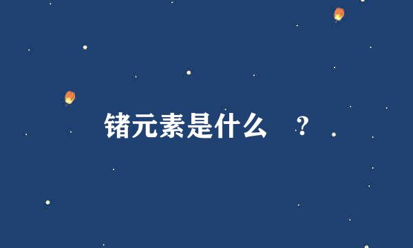 锗元素是什么 ?