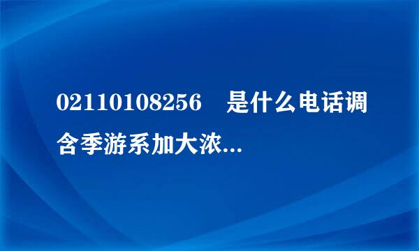 02110108256 是什么电话调含季游系加大浓交林间？