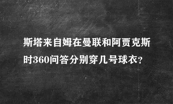 斯塔来自姆在曼联和阿贾克斯时360问答分别穿几号球衣？