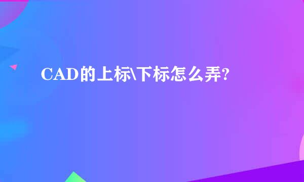 CAD的上标\下标怎么弄?