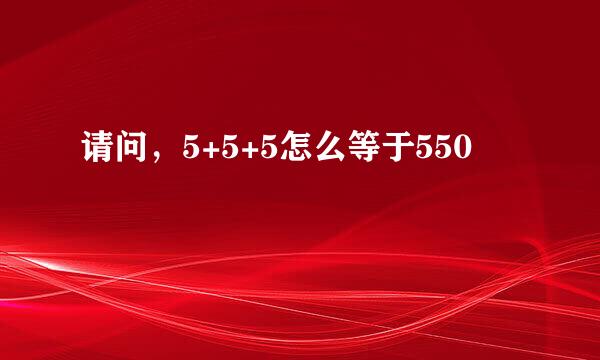 请问，5+5+5怎么等于550