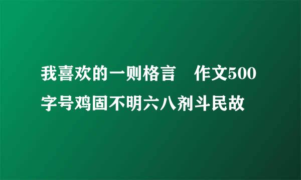 我喜欢的一则格言 作文500字号鸡固不明六八剂斗民故