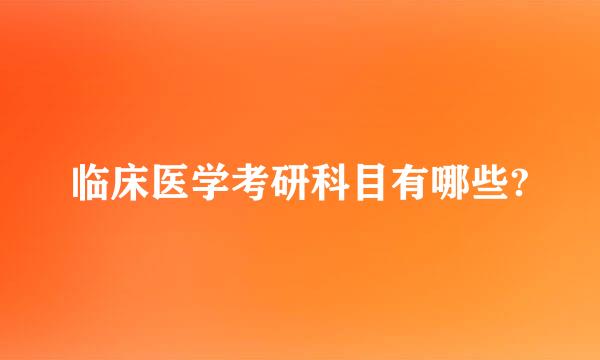 临床医学考研科目有哪些?