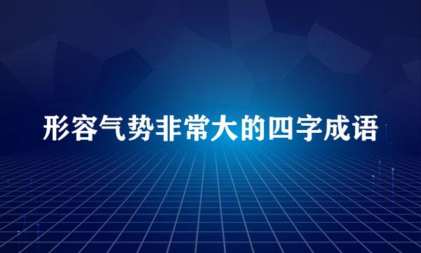 形容气势非常大的四字成语