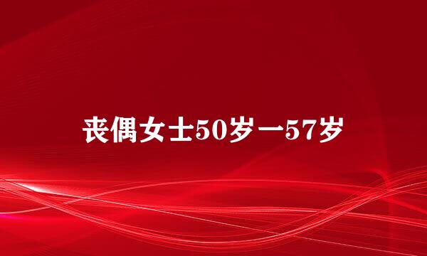 丧偶女士50岁一57岁