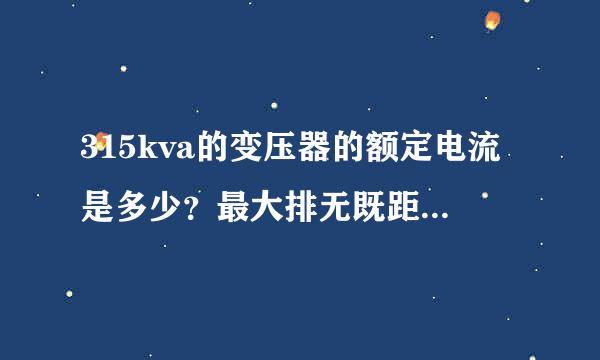 315kva的变压器的额定电流是多少？最大排无既距汽台粮药念是多少