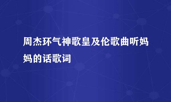 周杰环气神歌皇及伦歌曲听妈妈的话歌词