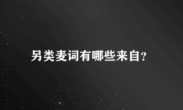 另类麦词有哪些来自？