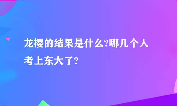 龙樱的结果是什么?哪几个人考上东大了?