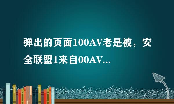 弹出的页面100AV老是被，安全联盟1来自00AV阻拦得cO怎么解决