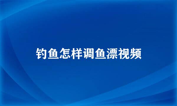 钓鱼怎样调鱼漂视频