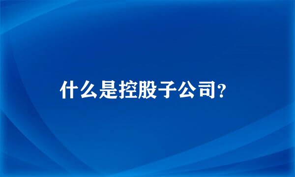 什么是控股子公司？