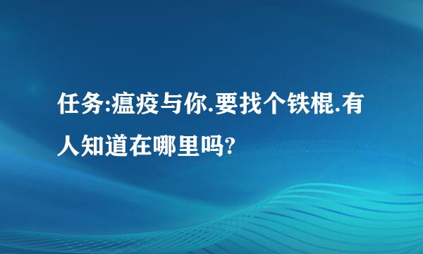 任务:瘟疫与你.要找个铁棍.有人知道在哪里吗?