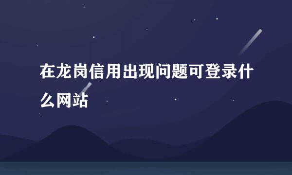 在龙岗信用出现问题可登录什么网站