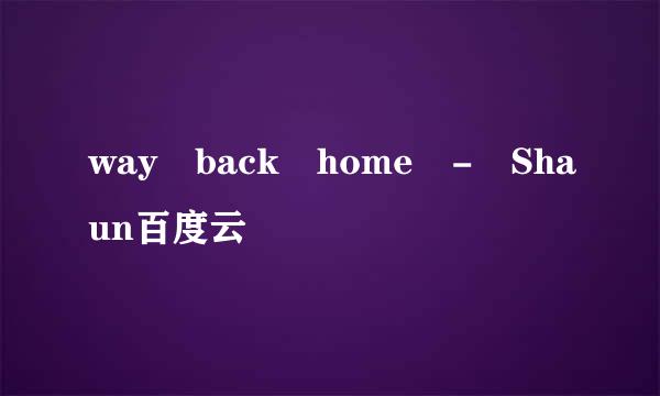 way back home - Shaun百度云