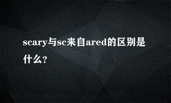 scary与sc来自ared的区别是什么？