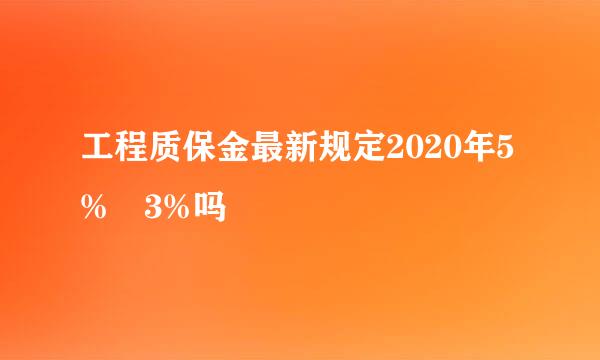 工程质保金最新规定2020年5% 3%吗