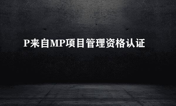 P来自MP项目管理资格认证